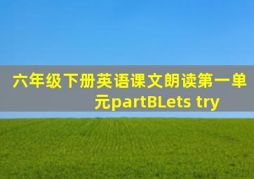 六年级下册英语课文朗读第一单元partBLets try